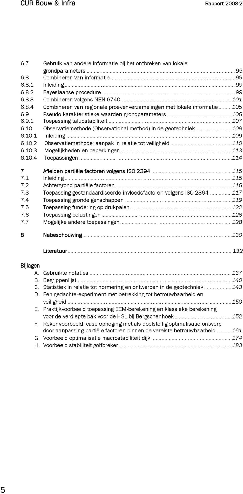 10 Observatiemethode (Observational method) in de geotechniek...109 6.10.1 Inleiding...109 6.10.2 Observatiemethode: aanpak in relatie tot veiligheid...110 6.10.3 Mogelijkheden en beperkingen...113 6.