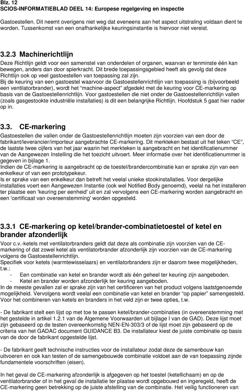 Bij de keuring van een gastoestel waarvoor de Gastoestellenrichtlijn van toepassing is (bijvoorbeeld een ventilatorbrander), wordt het machine-aspect afgedekt met de keuring voor CE-markering op