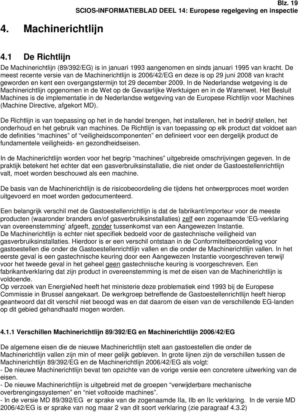 In de Nederlandse wetgeving is de Machinerichtlijn opgenomen in de Wet op de Gevaarlijke Werktuigen en in de Warenwet.
