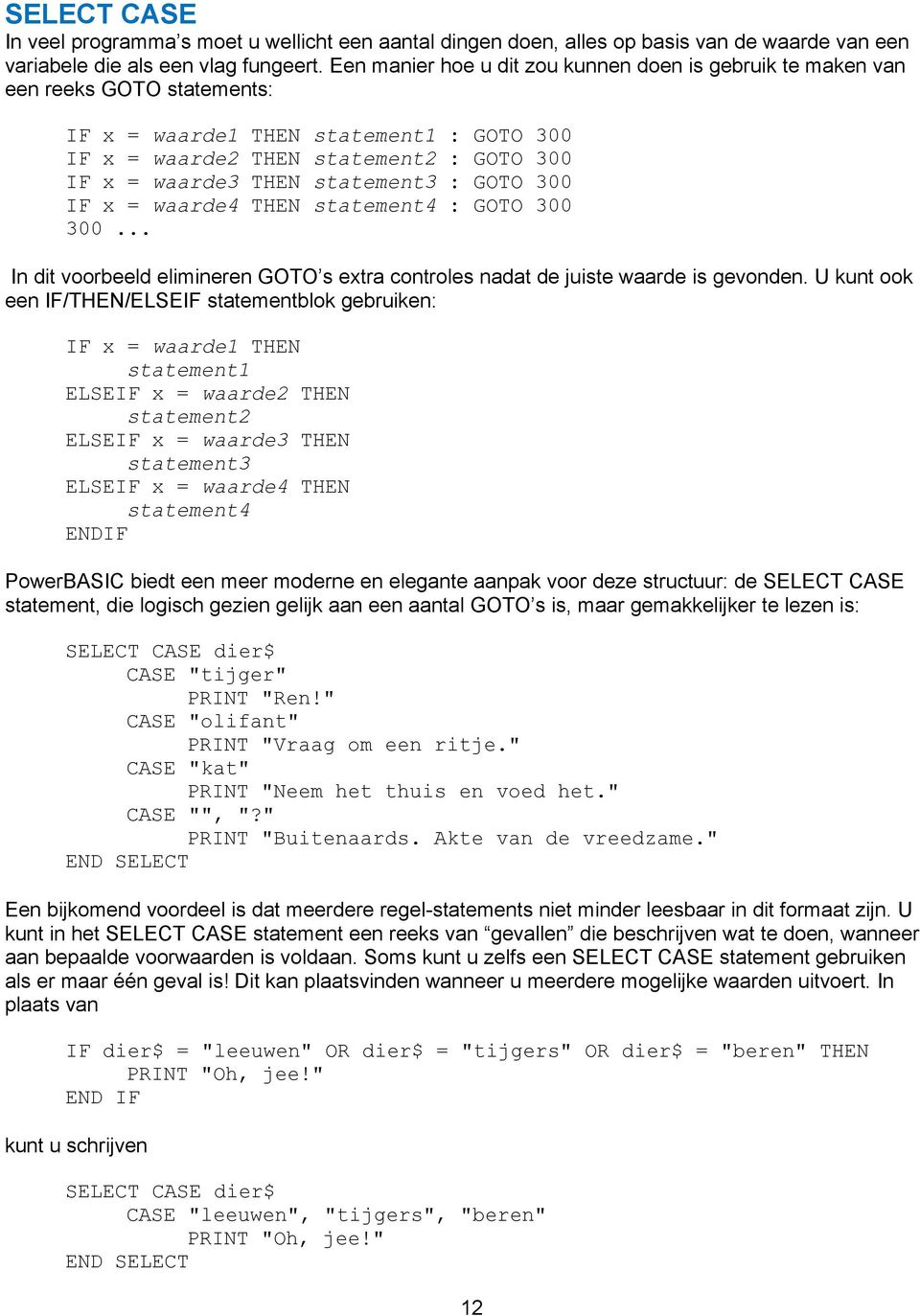 statement3 : GOTO 300 IF x = waarde4 THEN statement4 : GOTO 300 300... In dit voorbeeld elimineren GOTO s extra controles nadat de juiste waarde is gevonden.