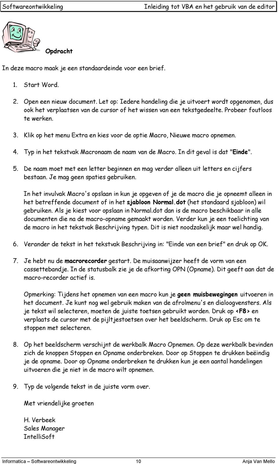 Klik op het menu Extra en kies voor de optie Macro, Nieuwe macro opnemen. 4. Typ in het tekstvak Macronaam de naam van de Macro. In dit geval is dat "Einde". 5.