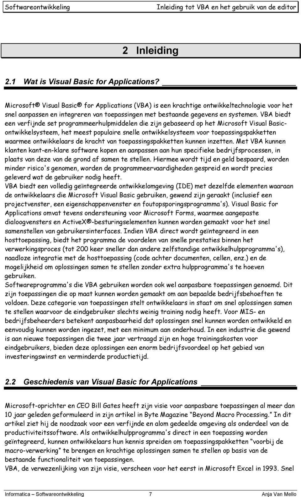 VBA biedt een verfijnde set programmeerhulpmiddelen die zijn gebaseerd op het Microsoft Visual Basicontwikkelsysteem, het meest populaire snelle ontwikkelsysteem voor toepassingspakketten waarmee