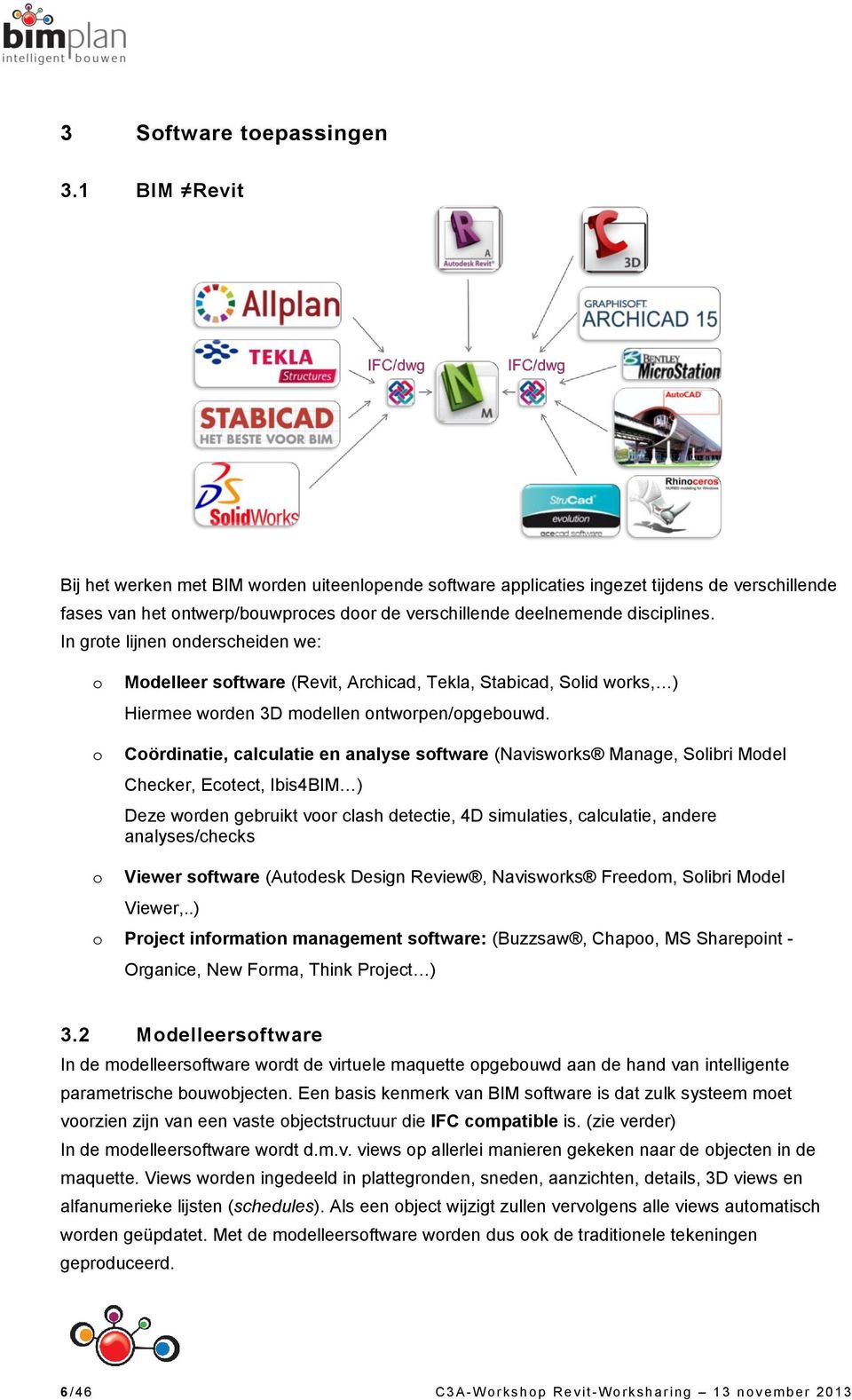 In grote lijnen onderscheiden we: o o Modelleer software (Revit, Archicad, Tekla, Stabicad, Solid works, ) Hiermee worden 3D modellen ontworpen/opgebouwd.