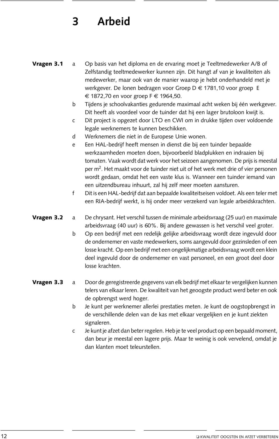 De lonen bedragen voor Groep D 1781,10 voor groep E 1872,70 en voor groep F 1964,50. b Tijdens je schoolvakanties gedurende maximaal acht weken bij één werkgever.