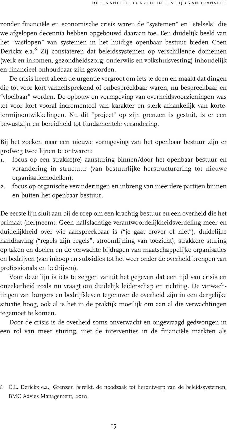 het vastlopen van systemen in het huidige openbaar bestuur bieden Coen Derickx e.a. 8 Zij constateren dat beleidssystemen op verschillende domeinen (werk en inkomen, gezondheidszorg, onderwijs en volkshuisvesting) inhoudelijk en financieel onhoudbaar zijn geworden.