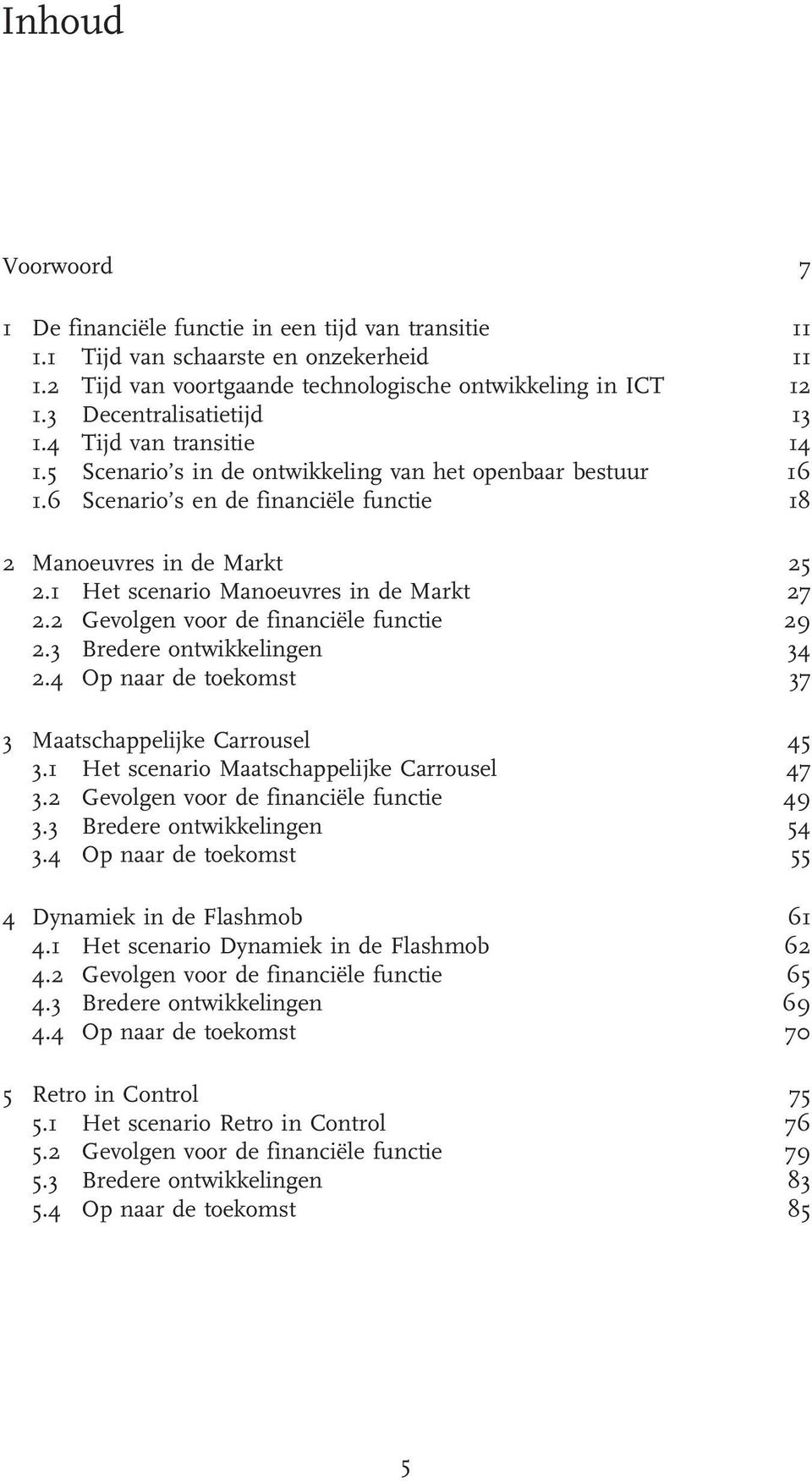 1 Het scenario Manoeuvres in de Markt 27 2.2 Gevolgen voor de financiële functie 29 2.3 Bredere ontwikkelingen 34 2.4 Op naar de toekomst 37 3 Maatschappelijke Carrousel 45 3.