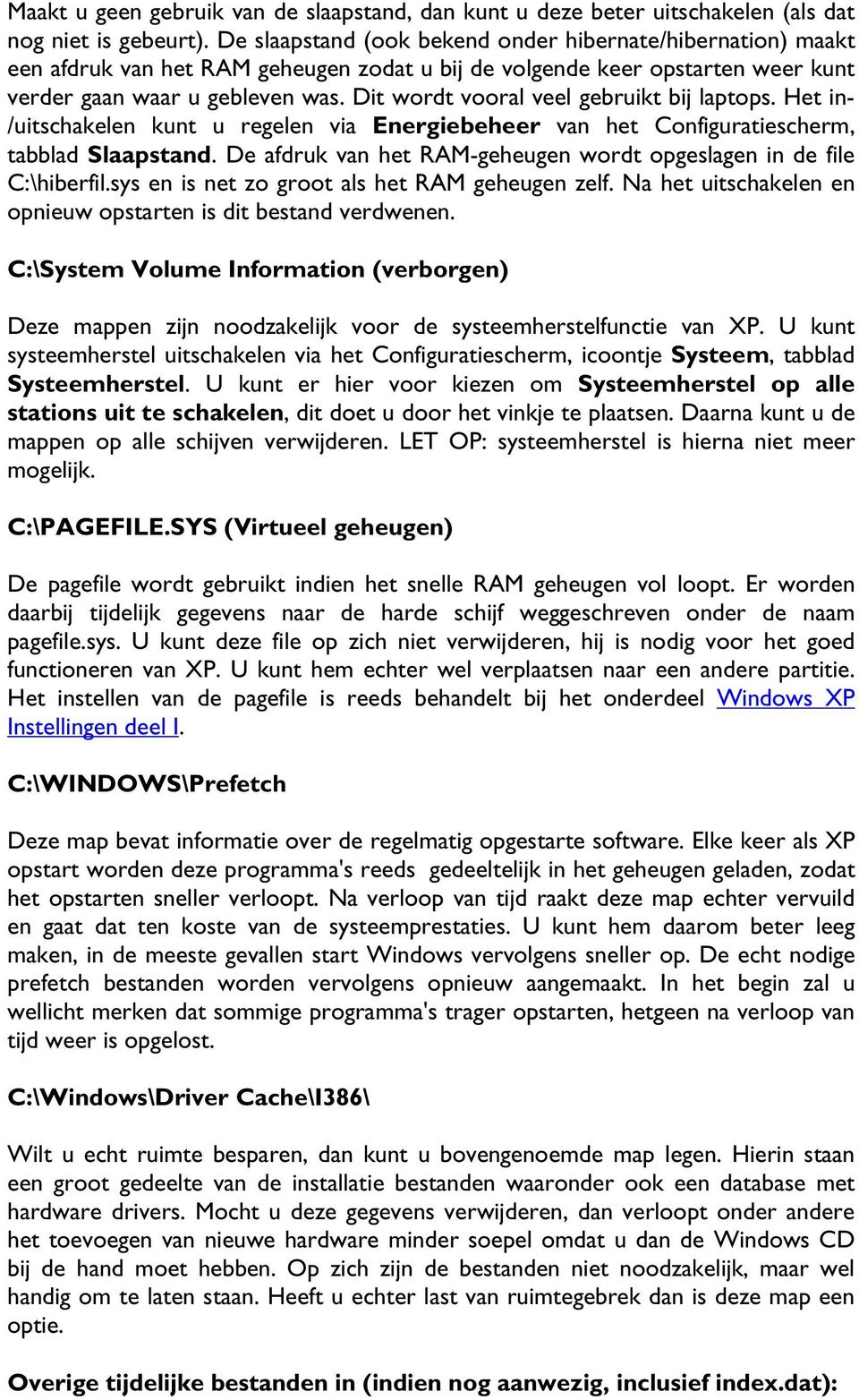 Dit wordt vooral veel gebruikt bij laptops. Het in- /uitschakelen kunt u regelen via Energiebeheer van het Configuratiescherm, tabblad Slaapstand.