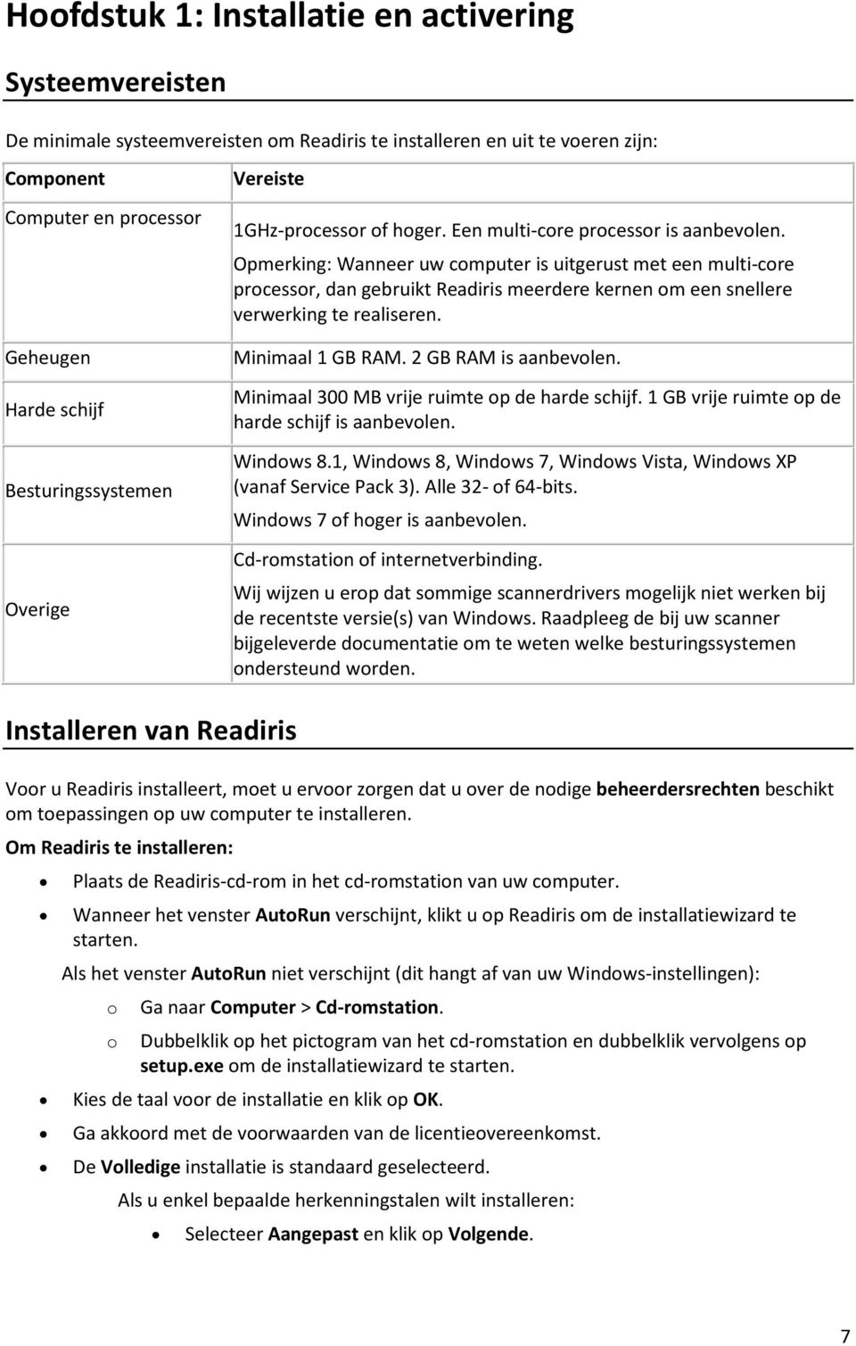 Opmerking: Wanneer uw computer is uitgerust met een multi-core processor, dan gebruikt Readiris meerdere kernen om een snellere verwerking te realiseren. Minimaal 1 GB RAM. 2 GB RAM is aanbevolen.