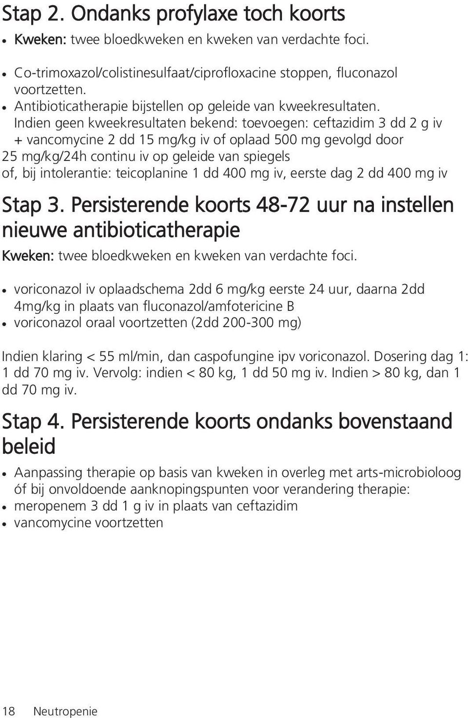 Indien geen kweekresultaten bekend: toevoegen: ceftazidim 3 dd 2 g iv + vancomycine 2 dd 15 mg/kg iv of oplaad 500 mg gevolgd door 25 mg/kg/24h continu iv op geleide van spiegels of, bij