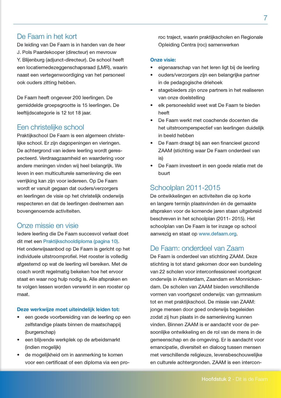 De gemiddelde groepsgrootte is 15 leerlingen. De leeftijdscategorie is 12 tot 18 jaar. Een christelijke school Praktijkschool De Faam is een algemeen christelijke school.