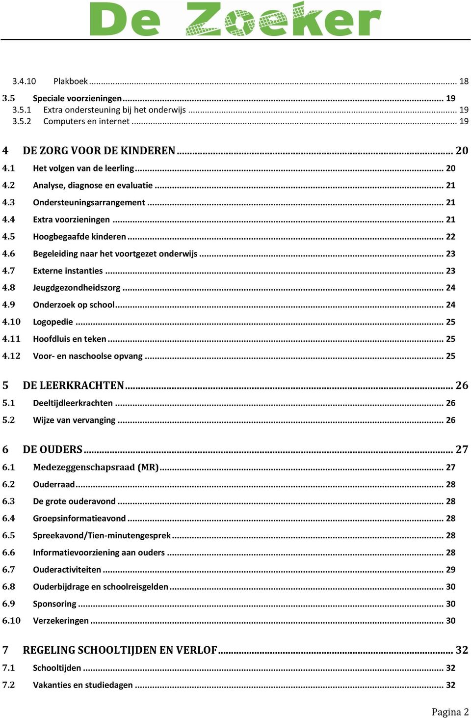 6 Begeleiding naar het voortgezet onderwijs... 23 4.7 Externe instanties... 23 4.8 Jeugdgezondheidszorg... 24 4.9 Onderzoek op school... 24 4.10 Logopedie... 25 4.11 Hoofdluis en teken... 25 4.12 Voor- en naschoolse opvang.