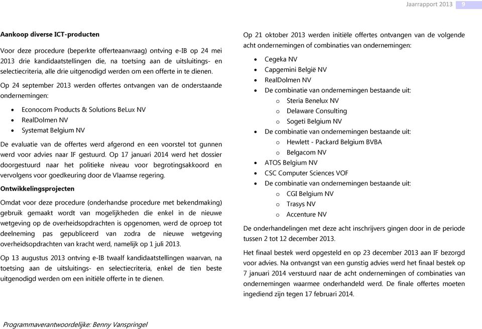 Op 24 september 2013 werden offertes ontvangen van de onderstaande ondernemingen: Econocom Products & Solutions BeLux NV RealDolmen NV Systemat Belgium NV De evaluatie van de offertes werd afgerond