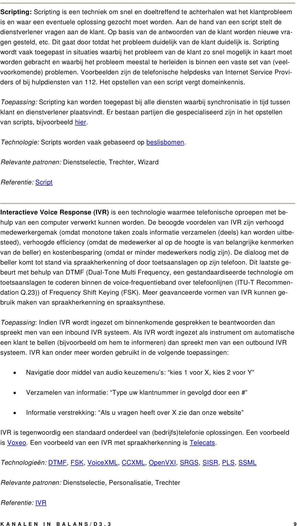 Dit gaat door totdat het probleem duidelijk van de klant duidelijk is.