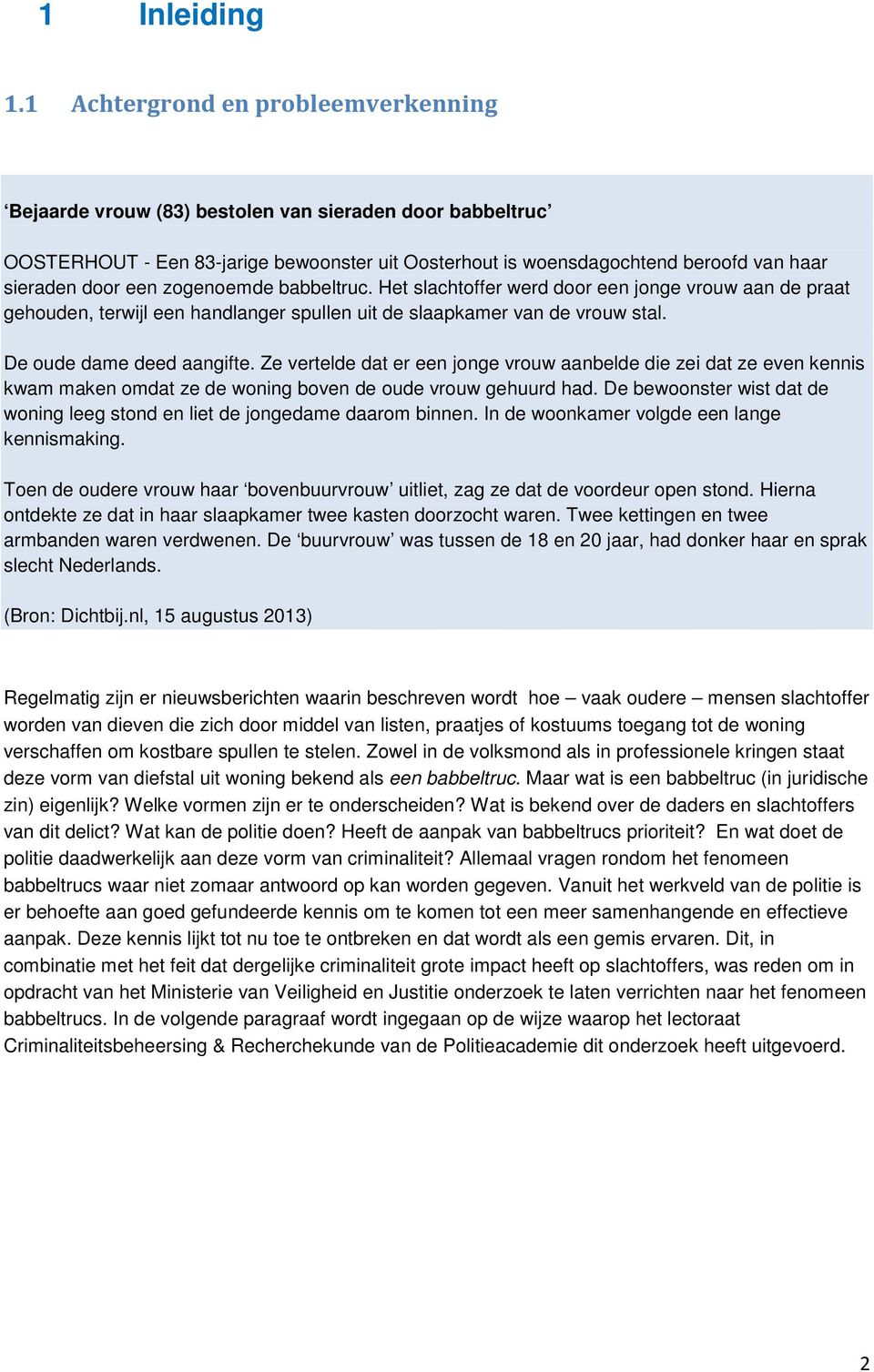 een zogenoemde babbeltruc. Het slachtoffer werd door een jonge vrouw aan de praat gehouden, terwijl een handlanger spullen uit de slaapkamer van de vrouw stal. De oude dame deed aangifte.