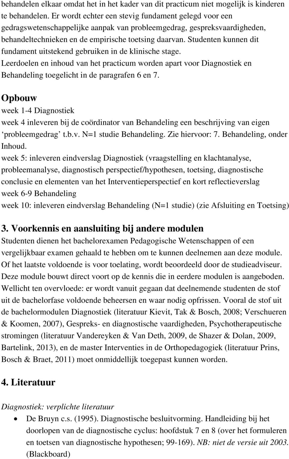 Studenten kunnen dit fundament uitstekend gebruiken in de klinische stage. Leerdoelen en inhoud van het practicum worden apart voor Diagnostiek en Behandeling toegelicht in de paragrafen 6 en 7.