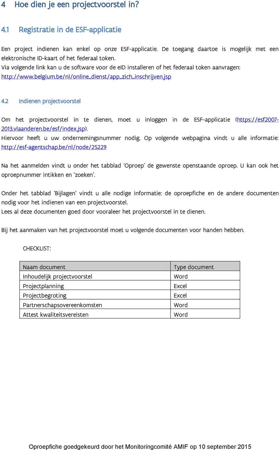 be/nl/online_dienst/app_zich_inschrijven.jsp 4.2 Indienen projectvoorstel Om het projectvoorstel in te dienen, moet u inloggen in de ESF-applicatie (https://esf2007-2013.vlaanderen.be/esf/index.jsp).