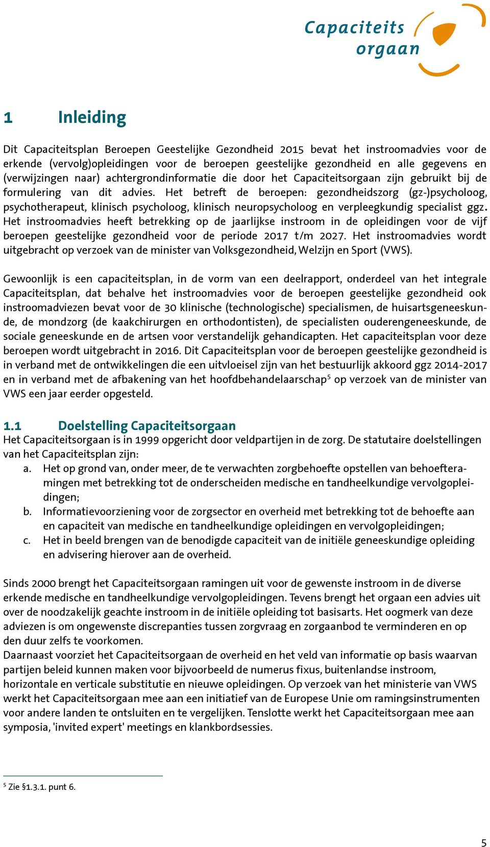 Het betreft de beroepen: gezondheidszorg (gz-)psycholoog, psychotherapeut, klinisch psycholoog, klinisch neuropsycholoog en verpleegkundig specialist ggz.