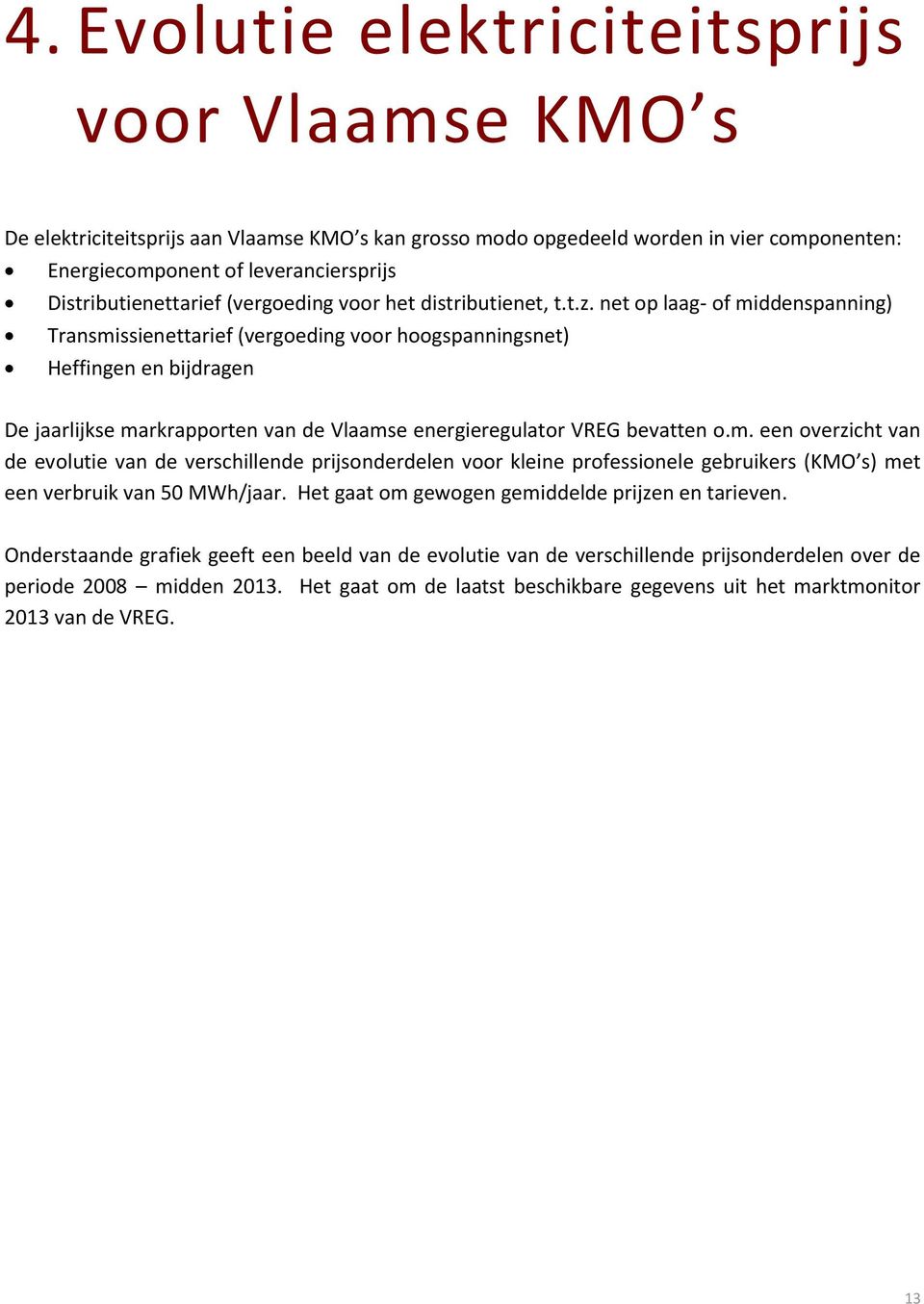 net op laag- of middenspanning) Transmissienettarief (vergoeding voor hoogspanningsnet) Heffingen en bijdragen De jaarlijkse markrapporten van de Vlaamse energieregulator VREG bevatten o.m. een overzicht van de evolutie van de verschillende prijsonderdelen voor kleine professionele gebruikers (KMO s) met een verbruik van 50 MWh/jaar.