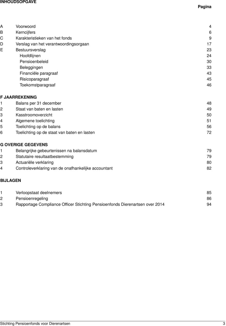 Toelichting op de balans 56 6 Toelichting op de staat van baten en lasten 72 G OVERIGE GEGEVENS 1 Belangrijke gebeurtenissen na balansdatum 79 2 Statutaire resultaatbestemming 79 3 Actuariële