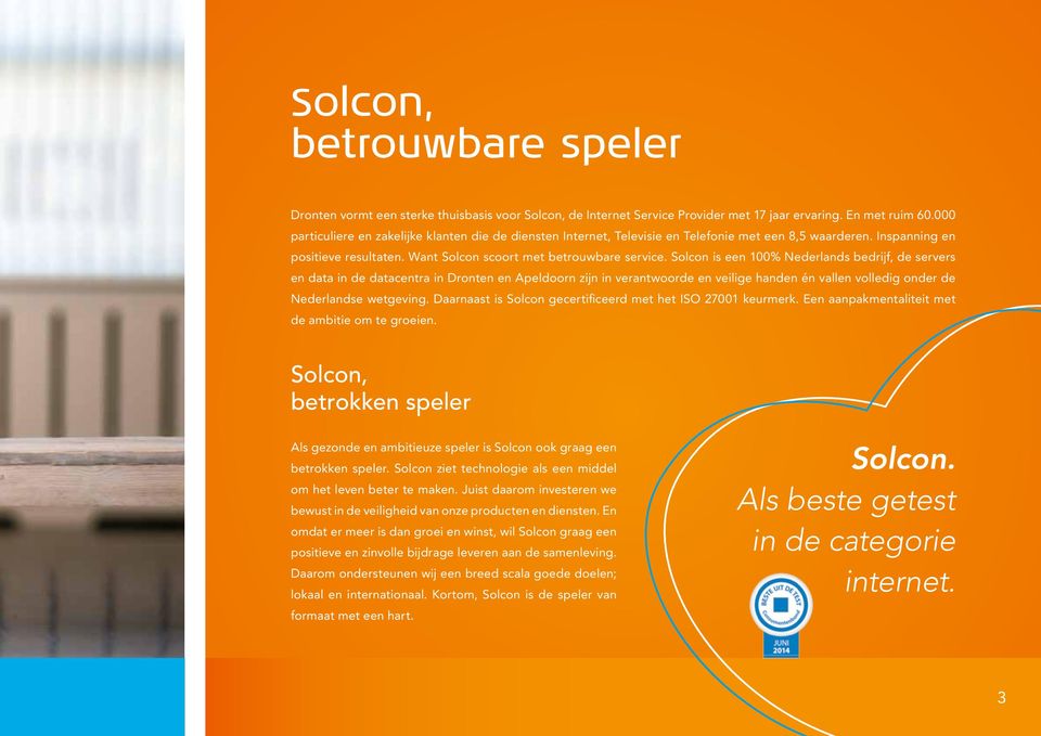 Solcon is een 100% Nederlands bedrijf, de servers en data in de datacentra in Dronten en Apeldoorn zijn in verantwoorde en veilige handen én vallen volledig onder de Nederlandse wetgeving.
