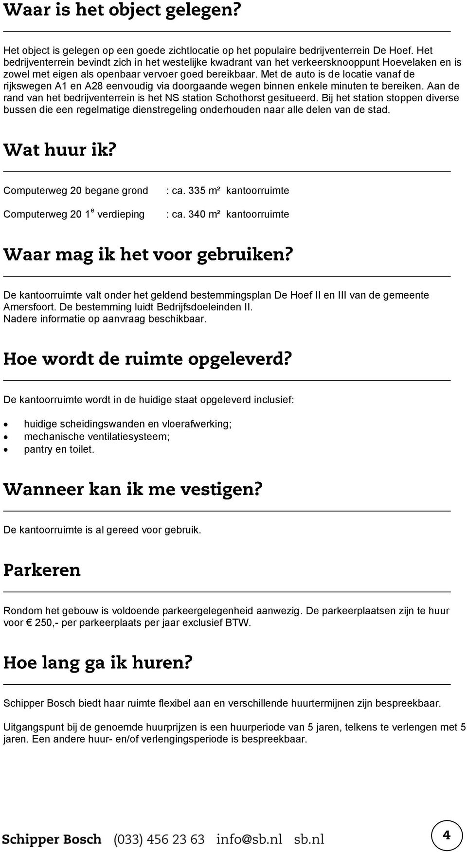 Met de auto is de locatie vanaf de rijkswegen A1 en A28 eenvoudig via doorgaande wegen binnen enkele minuten te bereiken. Aan de rand van het bedrijventerrein is het NS station Schothorst gesitueerd.