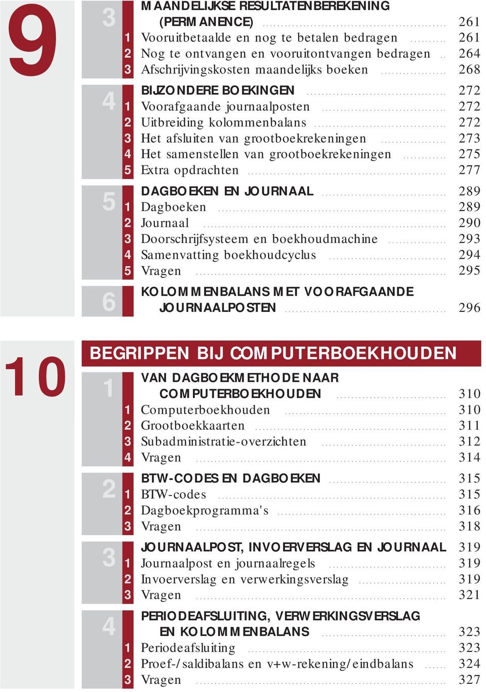 .. 273 4 Het samenstellen van grootboekrekeningen... 275 5 Extra opdrachten... 277 5 DAGBOEKEN EN JOURNAAL 289... 1 Dagboeken... 289 2 Journaal... 290 3 Doorschrijfsysteem en boekhoudmachine.