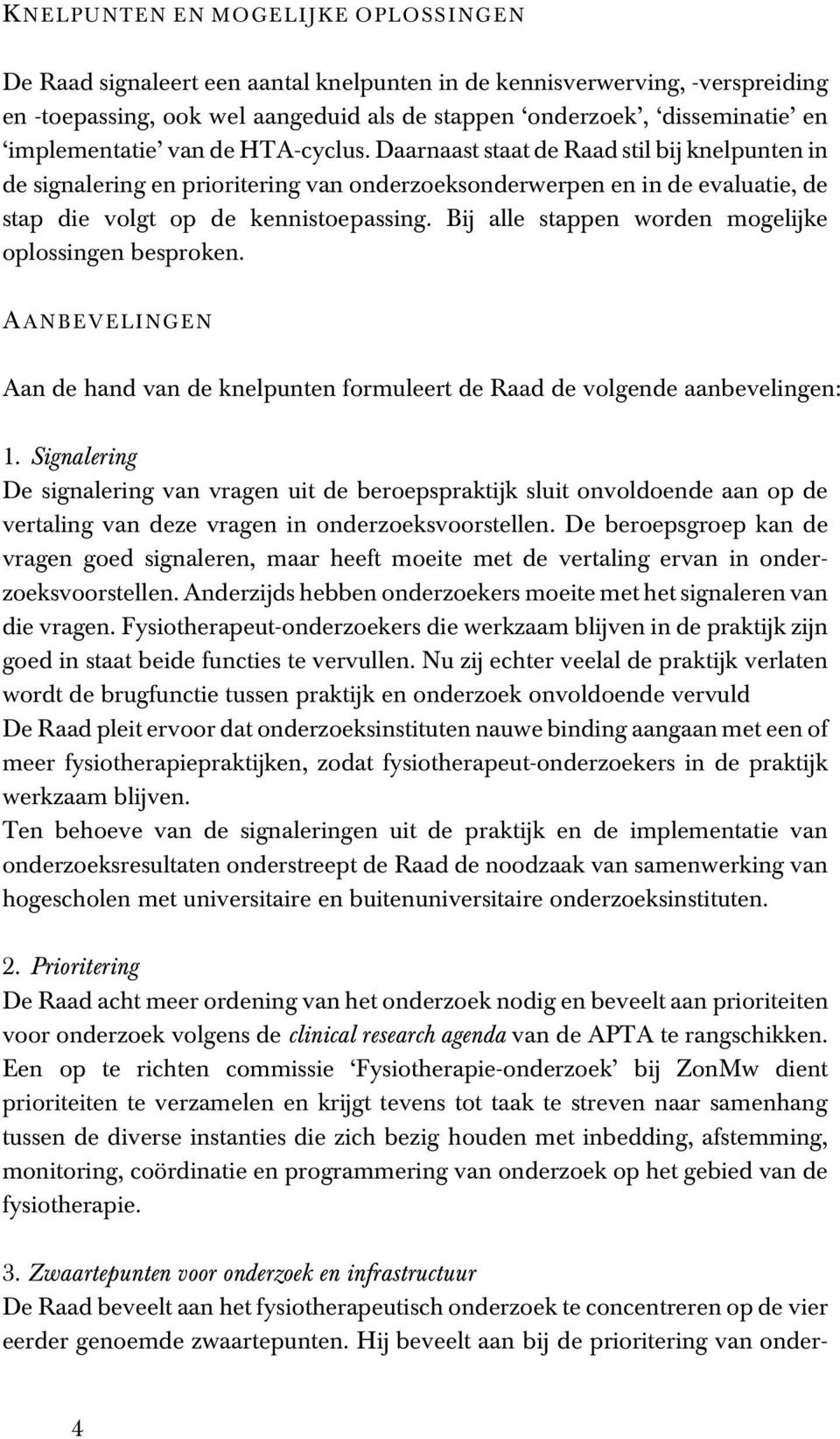 Bij alle stappen worden mogelijke oplossingen besproken. A ANBEVELINGEN Aan de hand van de knelpunten formuleert de Raad de volgende aanbevelingen: 1.