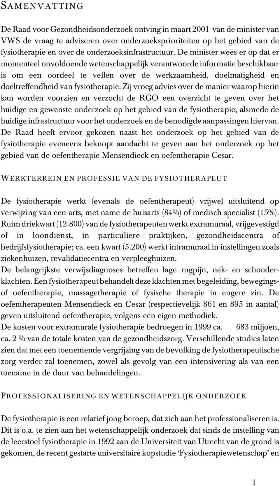 De minister wees er op dat er momenteel onvoldoende wetenschappelijk verantwoorde informatie beschikbaar is om een oordeel te vellen over de werkzaamheid, doelmatigheid en doeltreffendheid van