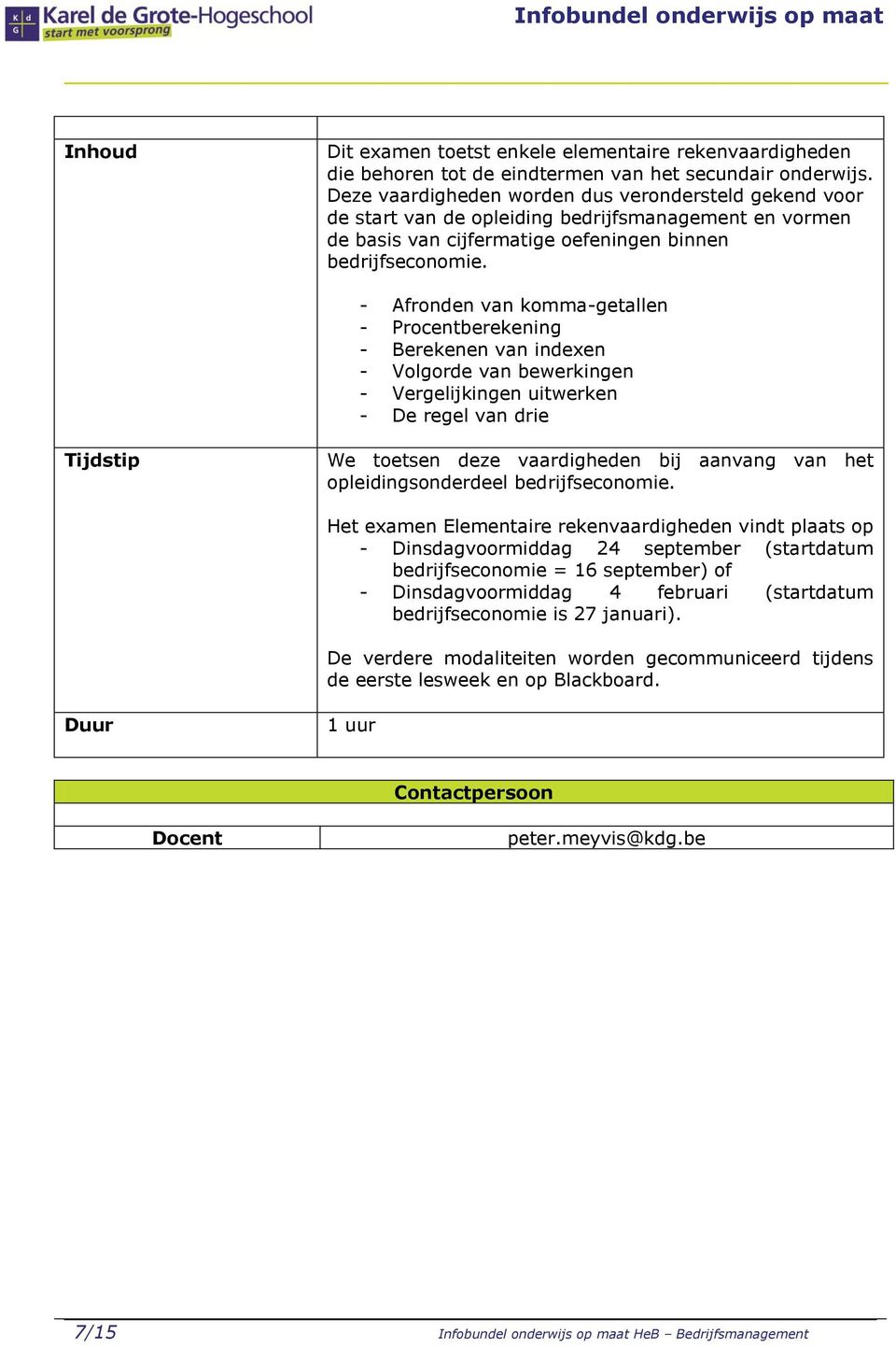 - Afronden van komma-getallen - Procentberekening - Berekenen van indexen - Volgorde van bewerkingen - Vergelijkingen uitwerken - De regel van drie Tijdstip We toetsen deze vaardigheden bij aanvang