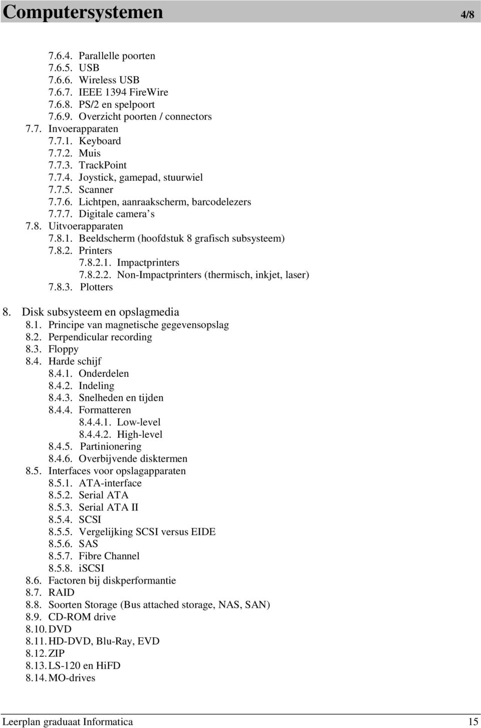 Beeldscherm (hoofdstuk 8 grafisch subsysteem) 7.8.2. Printers 7.8.2.1. Impactprinters 7.8.2.2. Non-Impactprinters (thermisch, inkjet, laser) 7.8.3. Plotters 8. Disk subsysteem en opslagmedia 8.1. Principe van magnetische gegevensopslag 8.