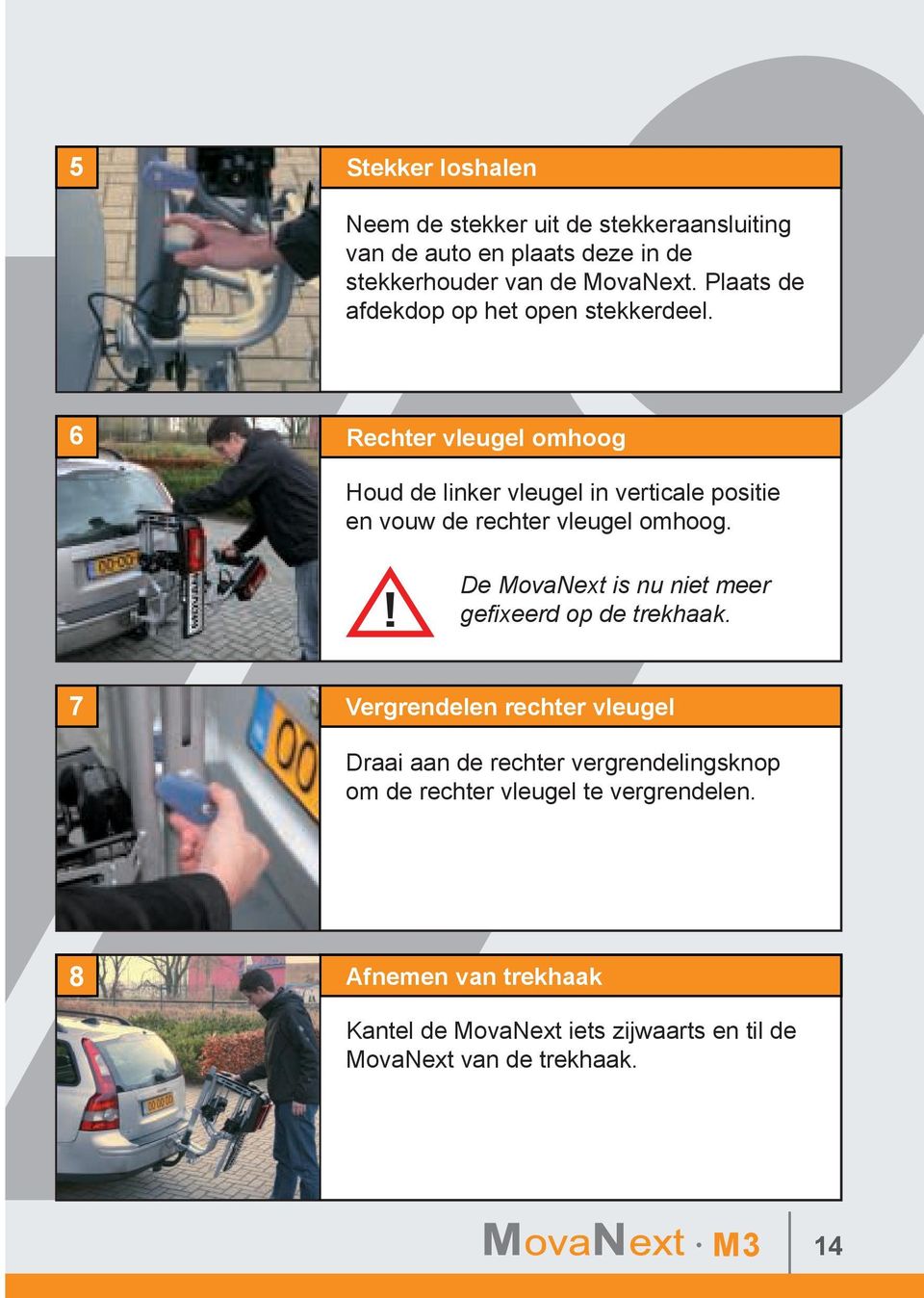 6 Rechter vleugel omhoog Houd de linker vleugel in verticale positie en vouw de rechter vleugel omhoog.