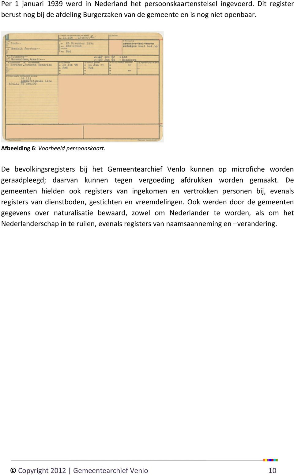 De bevolkingsregisters bij het Gemeentearchief Venlo kunnen op microfiche worden geraadpleegd; daarvan kunnen tegen vergoeding afdrukken worden gemaakt.