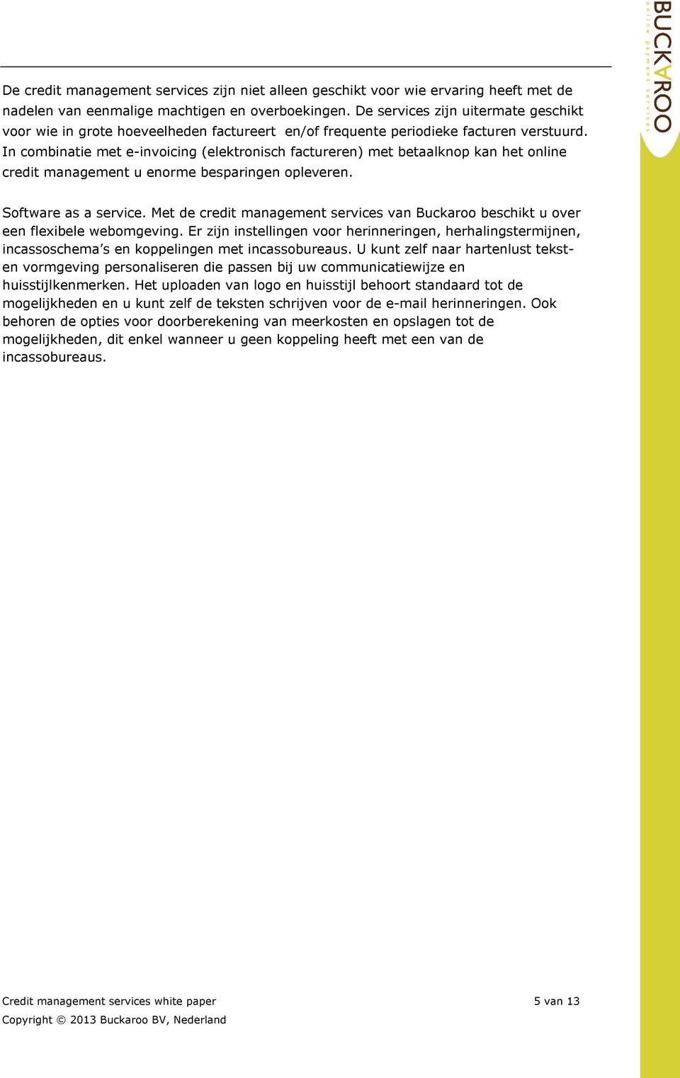 In combinatie met e-invoicing (elektronisch factureren) met betaalknop kan het online credit management u enorme besparingen opleveren. Software as a service.