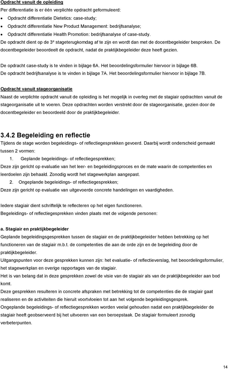 De docentbegeleider beoordeelt de opdracht, nadat de praktijkbegeleider deze heeft gezien. De opdracht case-study is te vinden in bijlage 6A. Het beoordelingsformulier hiervoor in bijlage 6B.