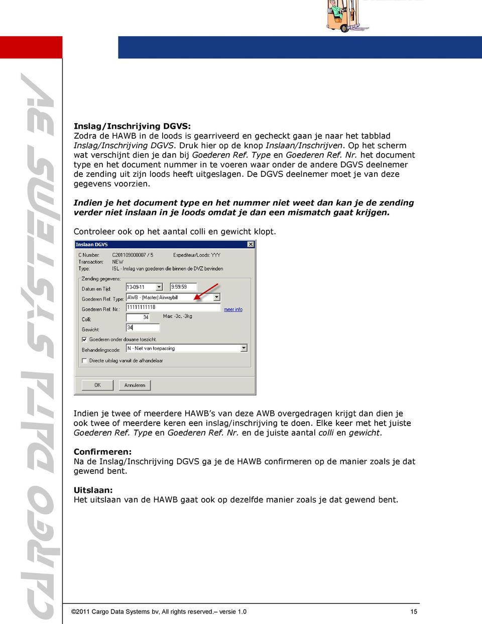 het document type en het document nummer in te voeren waar onder de andere DGVS deelnemer de zending uit zijn loods heeft uitgeslagen. De DGVS deelnemer moet je van deze gegevens voorzien.