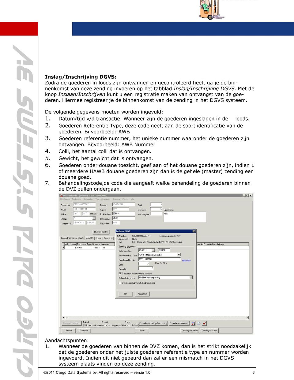 De volgende gegevens moeten worden ingevuld: 1. Datum/tijd v/d transactie. Wanneer zijn de goederen ingeslagen in de loods. 2.