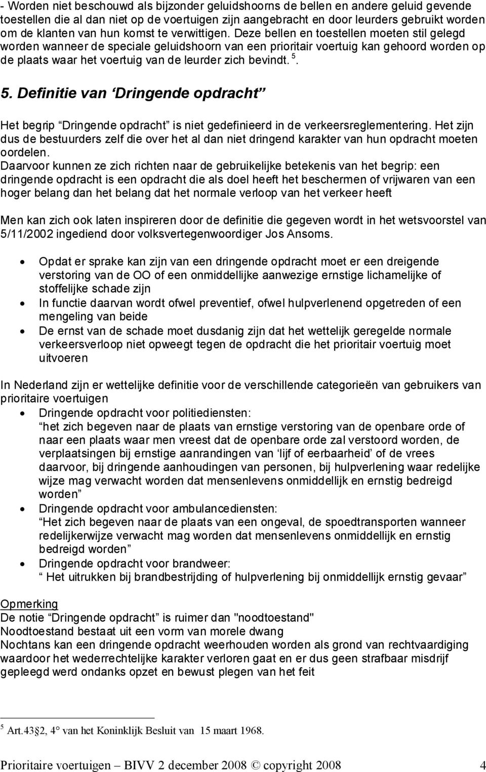 Deze bellen en toestellen moeten stil gelegd worden wanneer de speciale geluidshoorn van een prioritair voertuig kan gehoord worden op de plaats waar het voertuig van de leurder zich bevindt. 5.