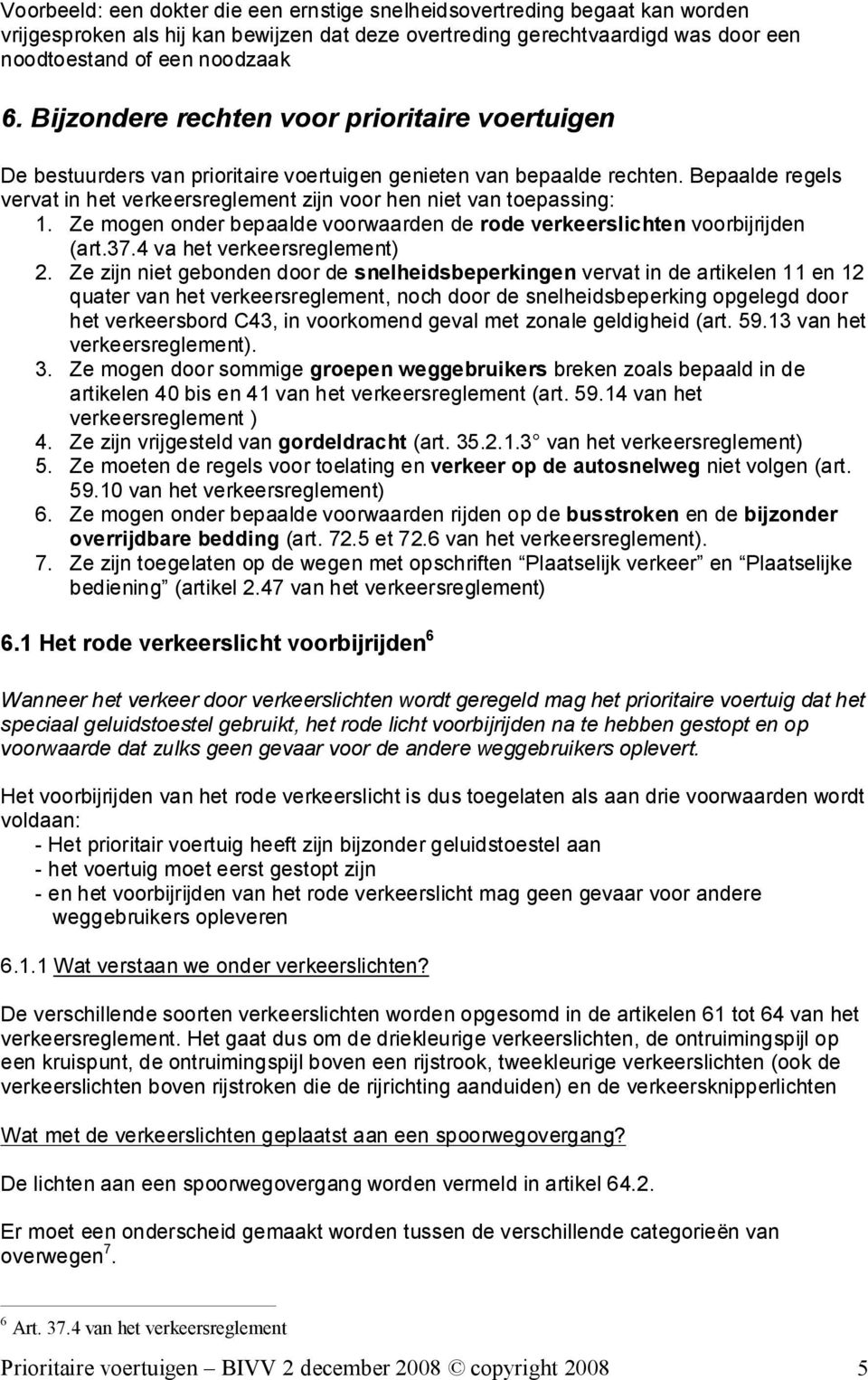 Bepaalde regels vervat in het verkeersreglement zijn voor hen niet van toepassing: 1. Ze mogen onder bepaalde voorwaarden de rode verkeerslichten voorbijrijden (art.37.4 va het verkeersreglement) 2.