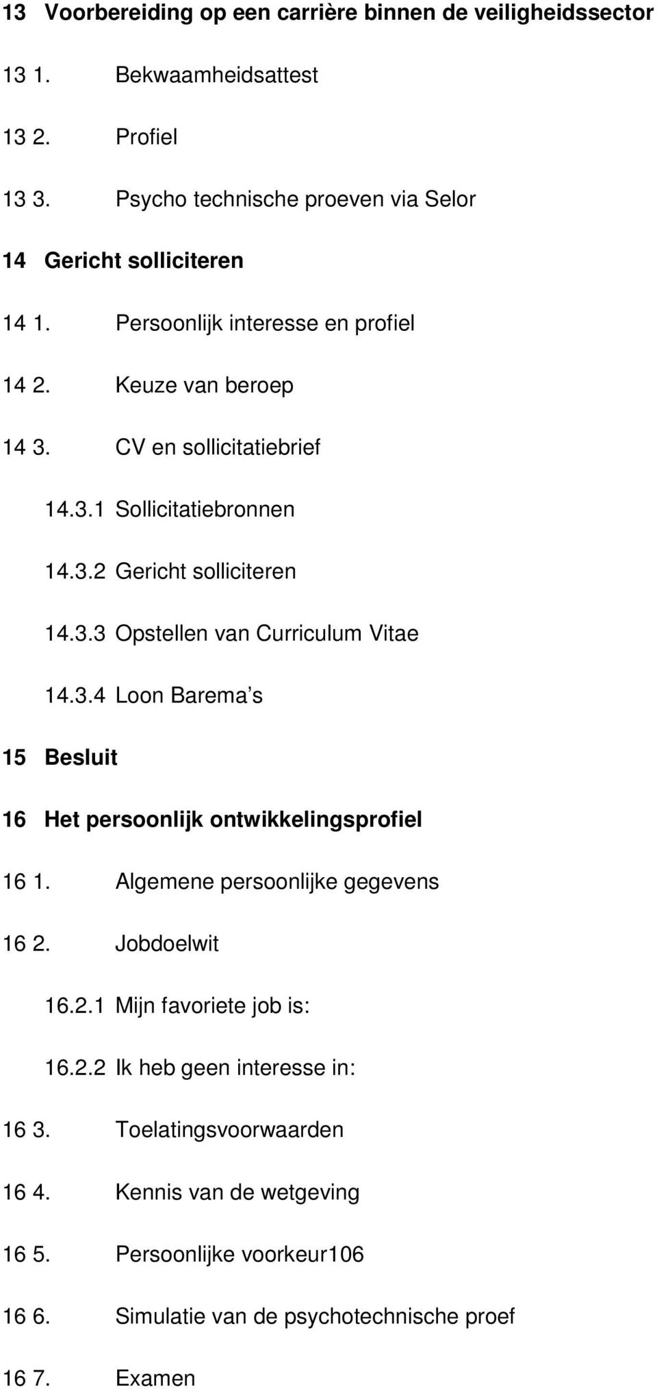 3.4 Loon Barema s 15 Besluit 16 Het persoonlijk ontwikkelingsprofiel 16 1. Algemene persoonlijke gegevens 16 2. Jobdoelwit 16.2.1 Mijn favoriete job is: 16.2.2 Ik heb geen interesse in: 16 3.