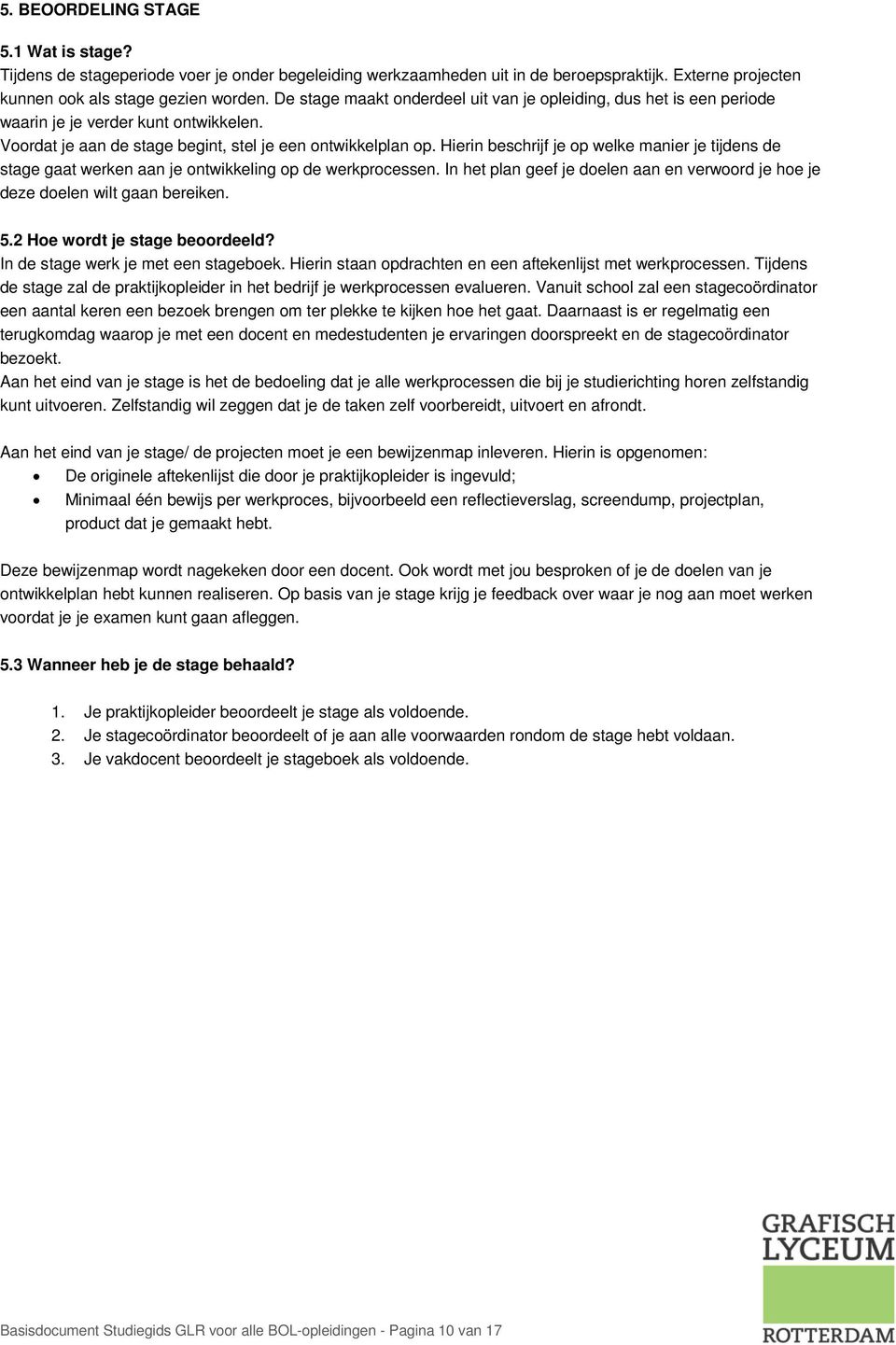 Hierin beschrijf je op welke manier je tijdens de stage gaat werken aan je ontwikkeling op de werkprocessen. In het plan geef je doelen aan en verwoord je hoe je deze doelen wilt gaan bereiken. 5.