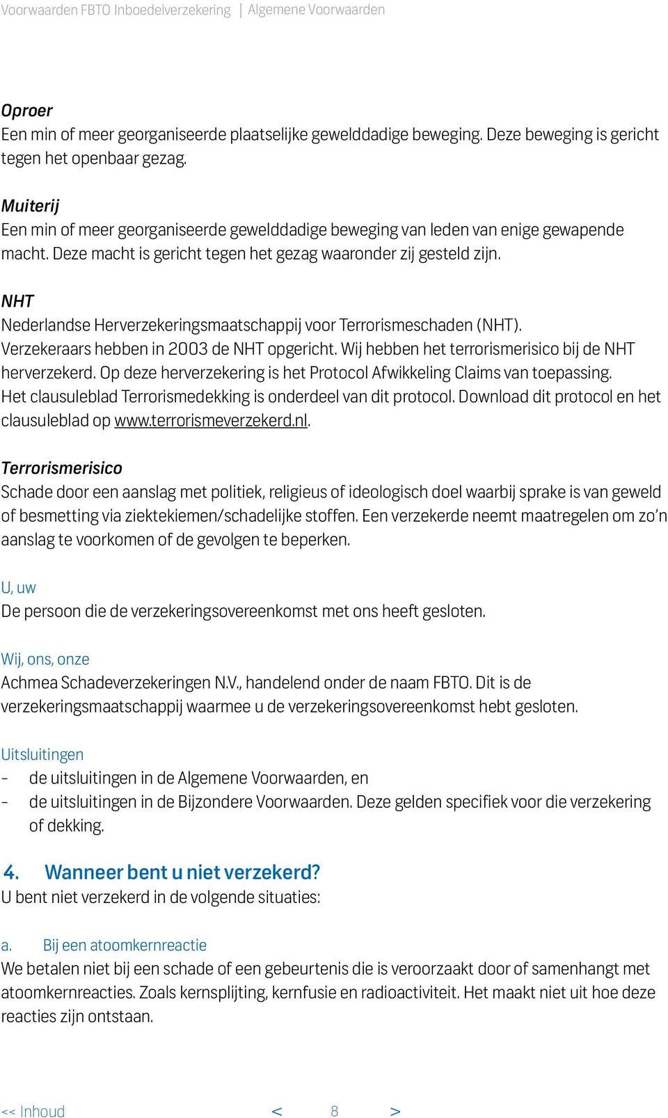 NHT Nederlandse Herverzekeringsmaatschappij voor Terrorismeschaden (NHT). Verzekeraars hebben in 2003 de NHT opgericht. Wij hebben het terrorismerisico bij de NHT herverzekerd.