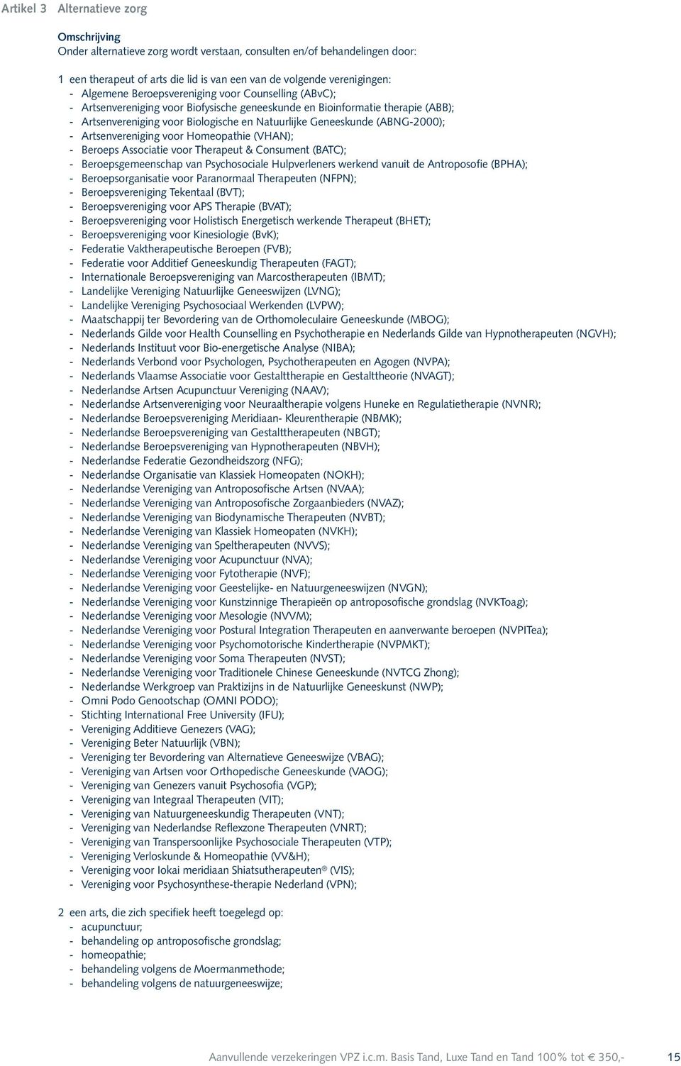 - Artsenvereniging voor Homeopathie (VHAN); - Beroeps Associatie voor Therapeut & Consument (BATC); - Beroepsgemeenschap van Psychosociale Hulpverleners werkend vanuit de Antroposofie (BPHA); -