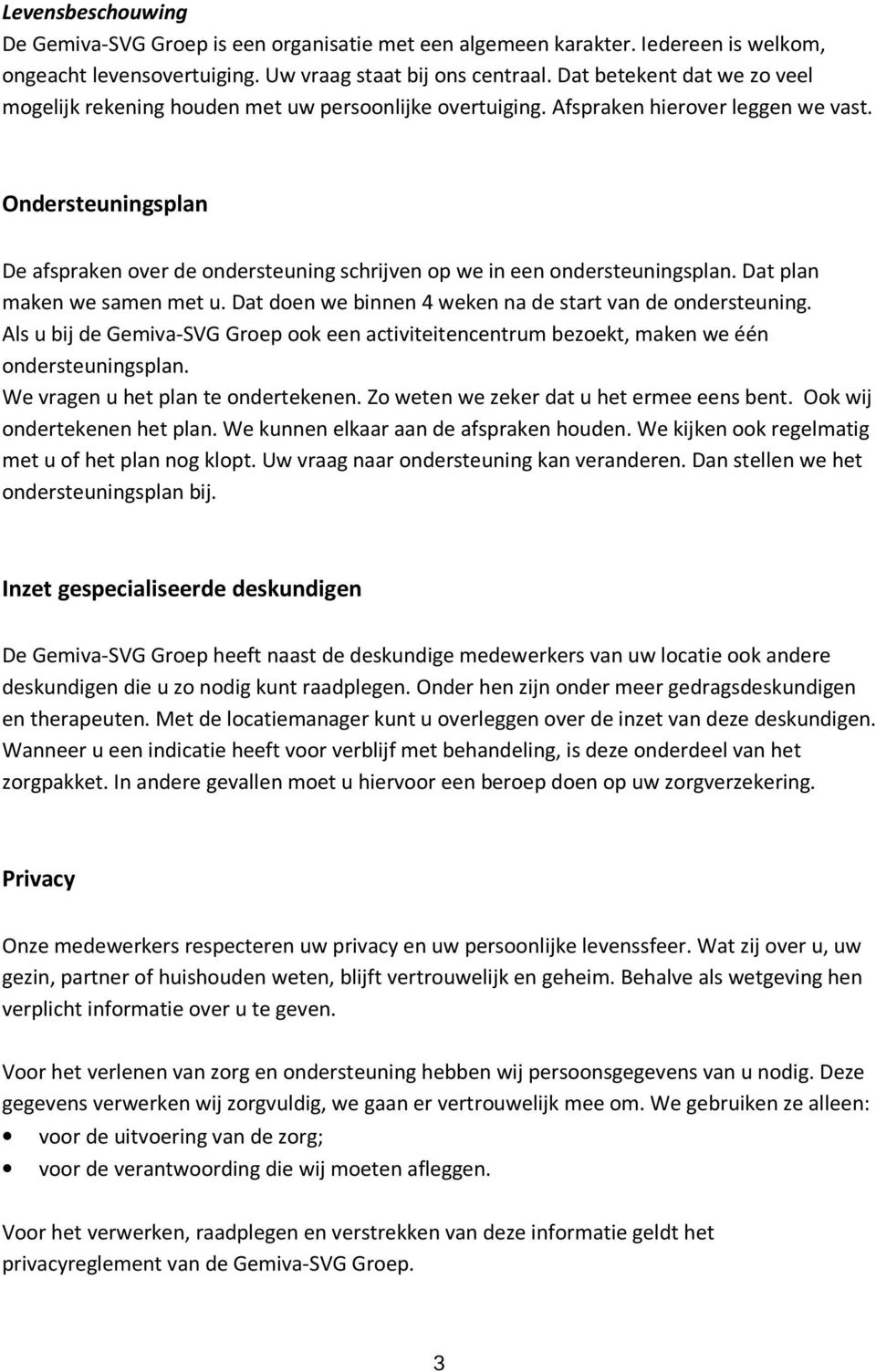 Ondersteuningsplan De afspraken over de ondersteuning schrijven op we in een ondersteuningsplan. Dat plan maken we samen met u. Dat doen we binnen 4 weken na de start van de ondersteuning.