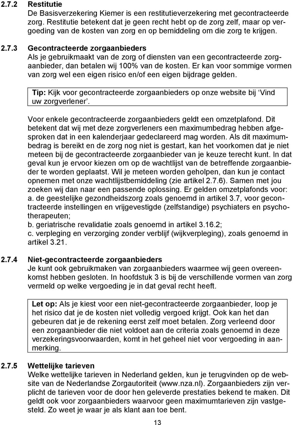 3 Gecontracteerde zorgaanbieders Als je gebruikmaakt van de zorg of diensten van een gecontracteerde zorgaanbieder, dan betalen wij 100% van de kosten.