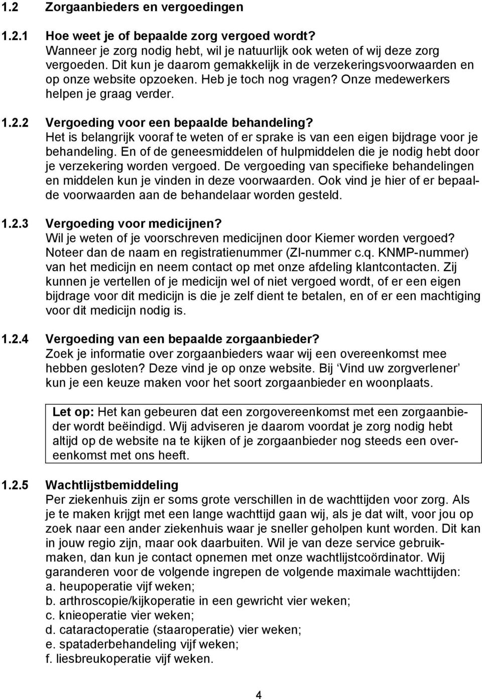 Het is belangrijk vooraf te weten of er sprake is van een eigen bijdrage voor je behandeling. En of de geneesmiddelen of hulpmiddelen die je nodig hebt door je verzekering worden vergoed.