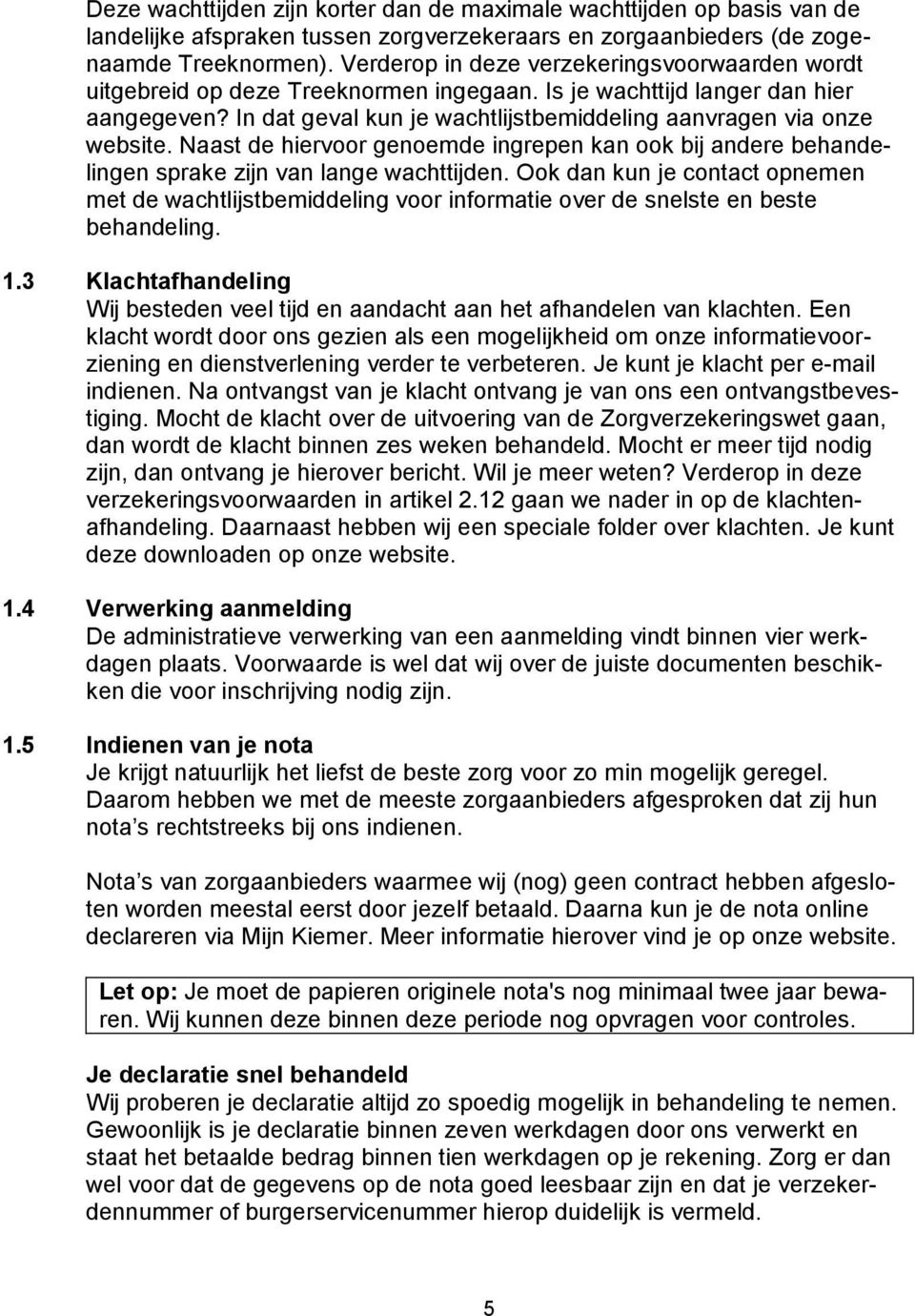 In dat geval kun je wachtlijstbemiddeling aanvragen via onze website. Naast de hiervoor genoemde ingrepen kan ook bij andere behandelingen sprake zijn van lange wachttijden.