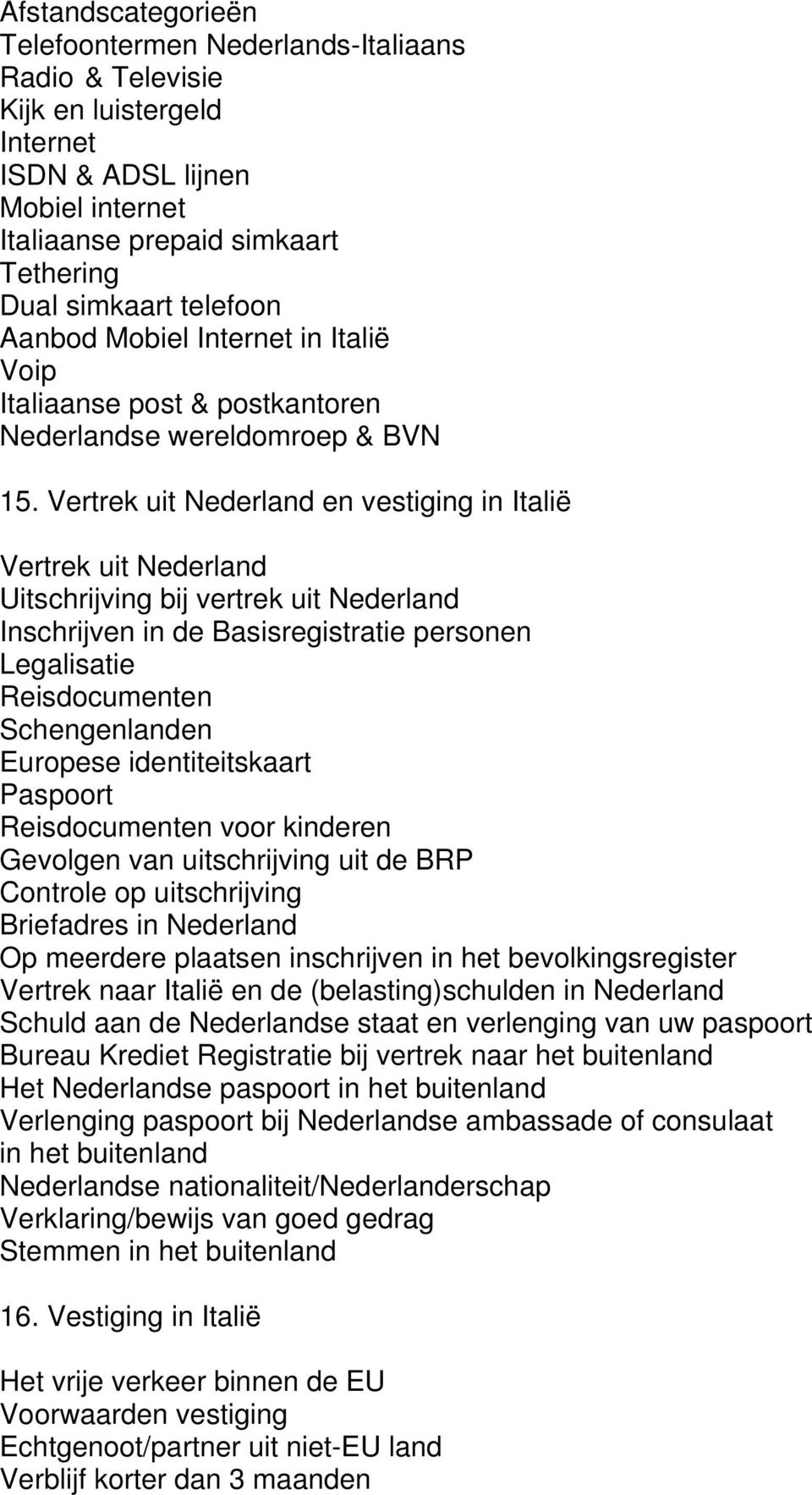 Vertrek uit Nederland en vestiging in Italië Vertrek uit Nederland Uitschrijving bij vertrek uit Nederland Inschrijven in de Basisregistratie personen Legalisatie Reisdocumenten Schengenlanden