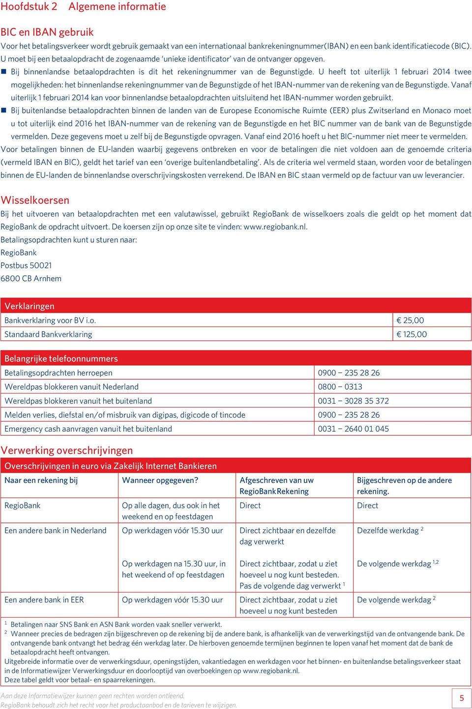 U heeft tot uiterlijk februari 04 twee mogelijkheden: het binnenlandse rekeningnummer van de Begunstigde of het IBAN-nummer van de rekening van de Begunstigde.