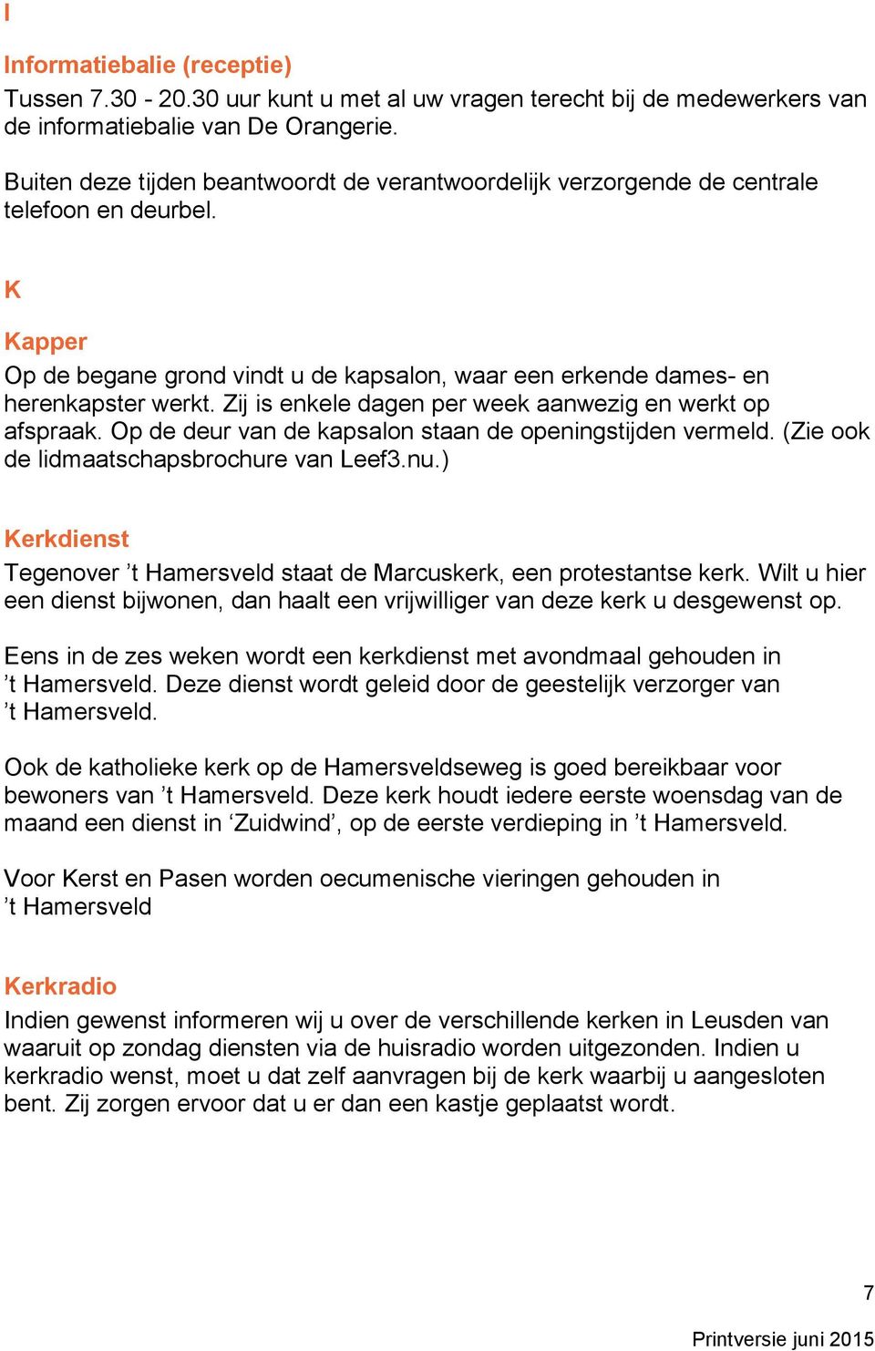 Zij is enkele dagen per week aanwezig en werkt op afspraak. Op de deur van de kapsalon staan de openingstijden vermeld. (Zie ook de lidmaatschapsbrochure van Leef3.nu.