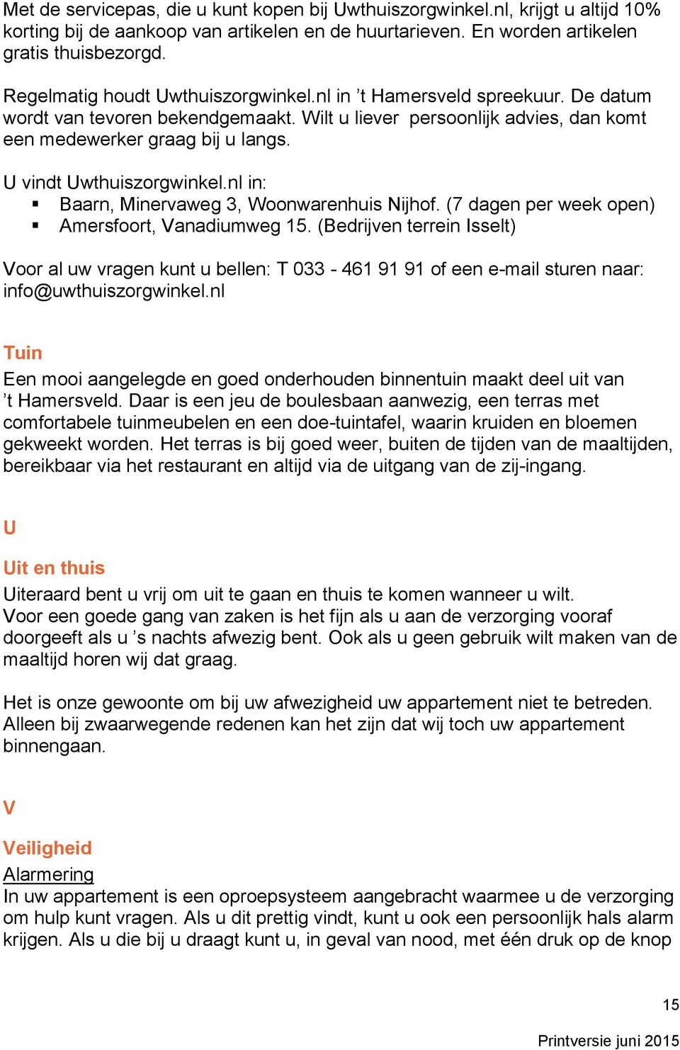 U vindt Uwthuiszorgwinkel.nl in: Baarn, Minervaweg 3, Woonwarenhuis Nijhof. (7 dagen per week open) Amersfoort, Vanadiumweg 15.